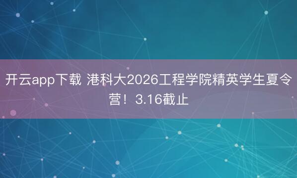 开云app下载 港科大2026工程学院精英学生夏令营！3.16截止
