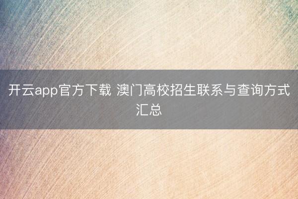 开云app官方下载 澳门高校招生联系与查询方式汇总