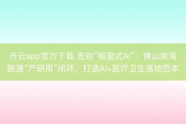 开云app官方下载 告别“橱窗式AI”：佛山南海跑通“产研用”闭环，打造AI+医疗卫生落地范本