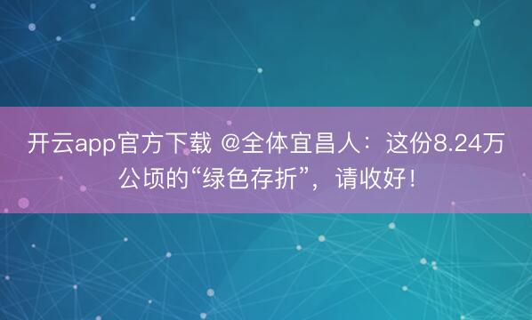 开云app官方下载 @全体宜昌人：这份8.24万公顷的“绿色存折”，请收好！
