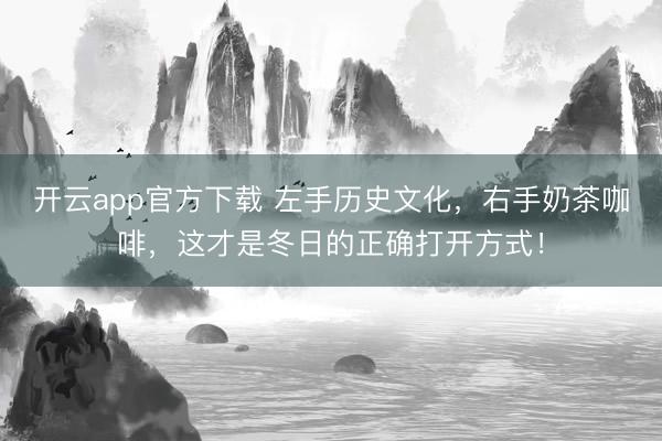 开云app官方下载 左手历史文化，右手奶茶咖啡，这才是冬日的正确打开方式！