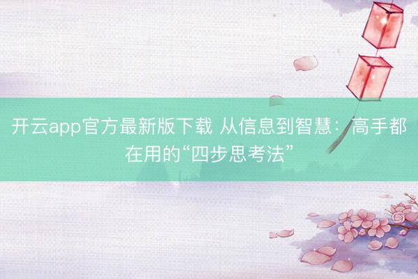 开云app官方最新版下载 从信息到智慧：高手都在用的“四步思考法”