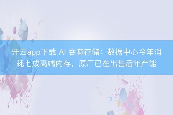 开云app下载 AI 吞噬存储：数据中心今年消耗七成高端内存，原厂已在出售后年产能