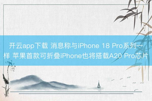 开云app下载 消息称与iPhone 18 Pro系列一样 苹果首款可折叠iPhone也将搭载A20 Pro芯片