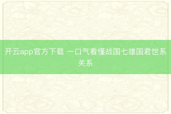 开云app官方下载 一口气看懂战国七雄国君世系关系