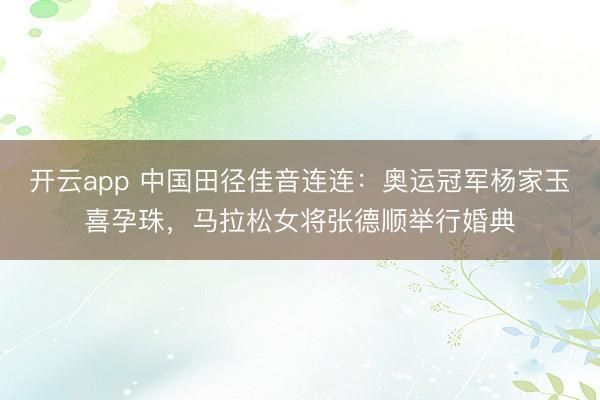 开云app 中国田径佳音连连:奥运冠军杨家玉喜孕珠,马拉松女将张德顺举行婚典