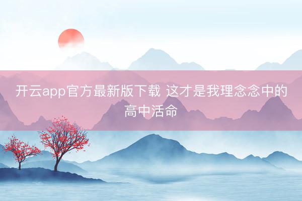 开云app官方最新版下载 这才是我理念念中的高中活命