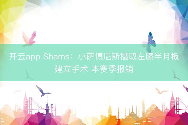 开云app Shams:小萨博尼斯摄取左膝半月板建立手术 本赛季报销