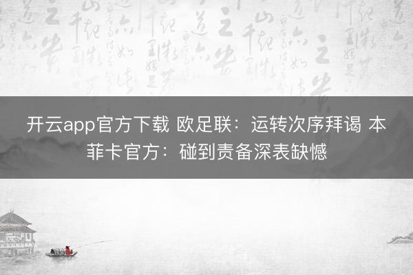 开云app官方下载 欧足联：运转次序拜谒 本菲卡官方：碰到责备深表缺憾
