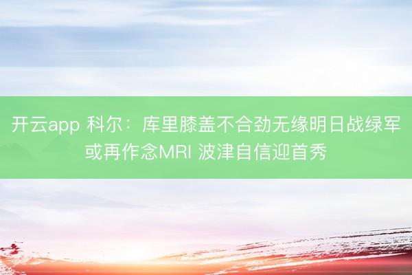 开云app 科尔:库里膝盖不合劲无缘明日战绿军或再作念MRI 波津自信迎首秀