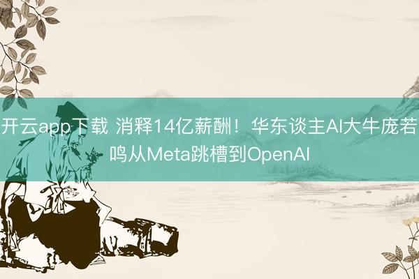 开云app下载 消释14亿薪酬！华东谈主AI大牛庞若鸣从Meta跳槽到OpenAI