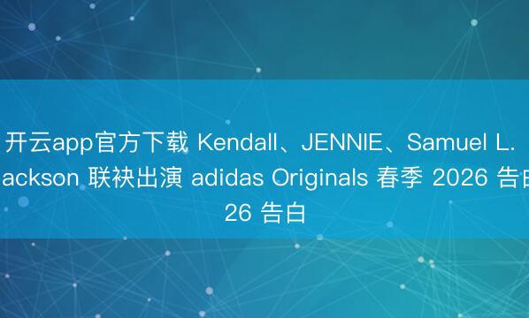 开云app官方下载 Kendall、JENNIE、Samuel L. Jackson 联袂出演 adidas Originals 春季 2026 告白