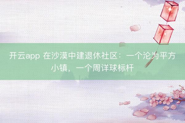开云app 在沙漠中建退休社区：一个沦为平方小镇，一个周详球标杆