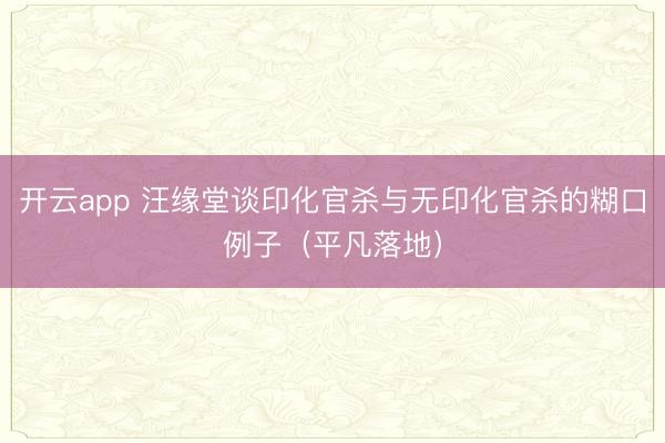 开云app 汪缘堂谈印化官杀与无印化官杀的糊口例子（平凡落地）