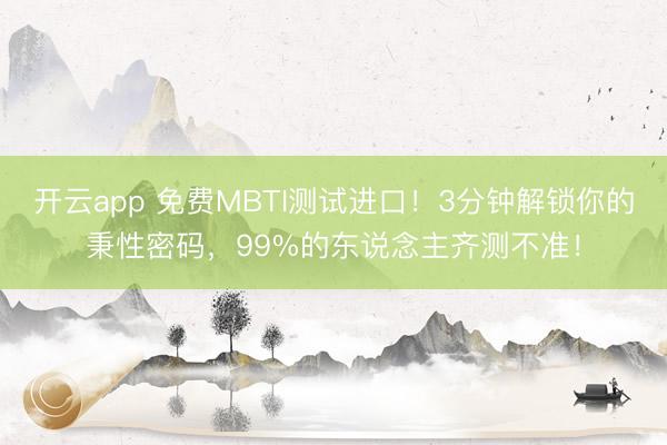 开云app 免费MBTI测试进口！3分钟解锁你的秉性密码，99%的东说念主齐测不准！
