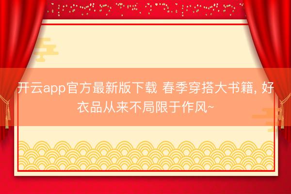 开云app官方最新版下载 春季穿搭大书籍， 好衣品从来不局限于作风~