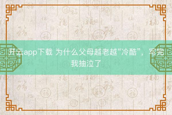 开云app下载 为什么父母越老越“冷酷”，写完我抽泣了