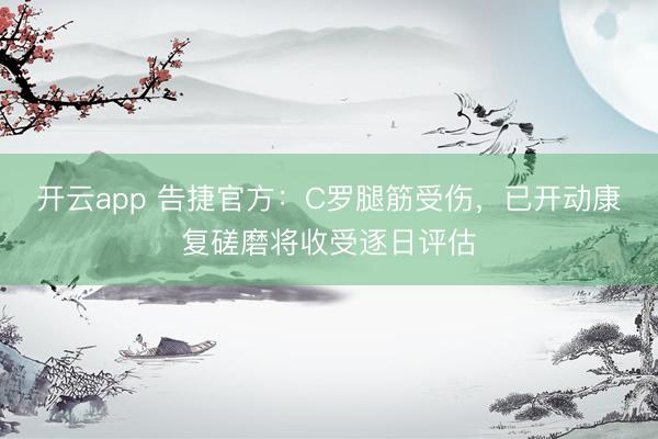 开云app 告捷官方：C罗腿筋受伤，已开动康复磋磨将收受逐日评估