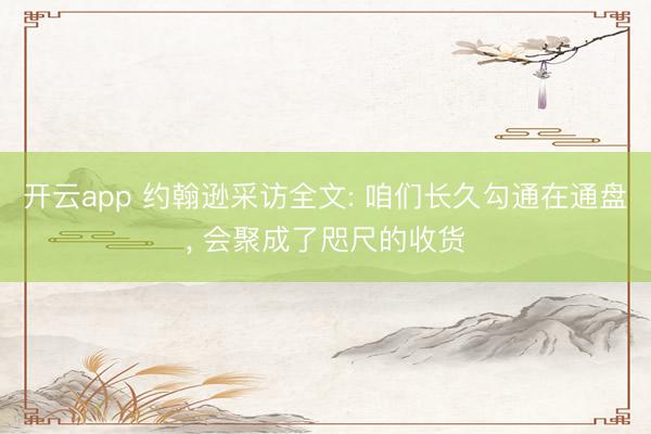 开云app 约翰逊采访全文: 咱们长久勾通在通盘， 会聚成了咫尺的收货