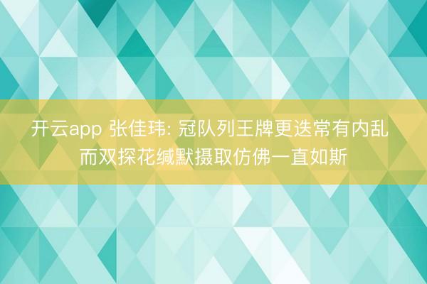 开云app 张佳玮: 冠队列王牌更迭常有内乱 而双探花缄默摄取仿佛一直如斯