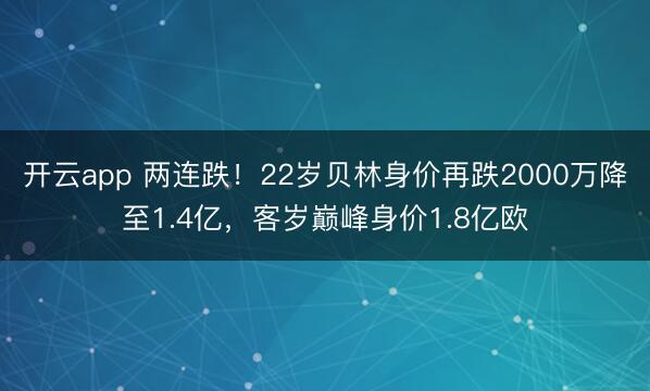 开云app 两连跌！22岁贝林身价再跌2000万降至1.4亿，客岁巅峰身价1.8亿欧