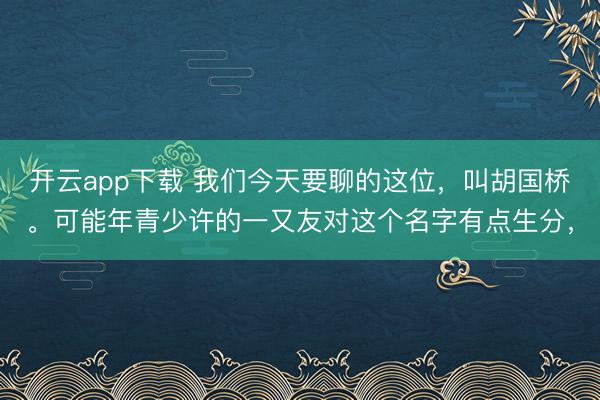 开云app下载 我们今天要聊的这位,叫胡国桥。可能年青少许的一又友对这个名字有点生分,