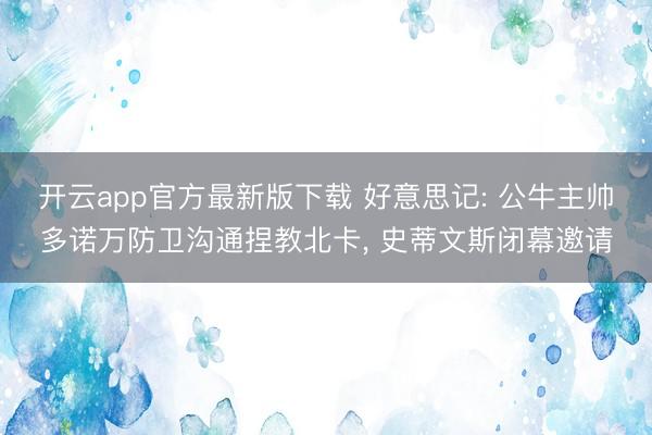 开云app官方最新版下载 好意思记: 公牛主帅多诺万防卫沟通捏教北卡， 史蒂文斯闭幕邀请