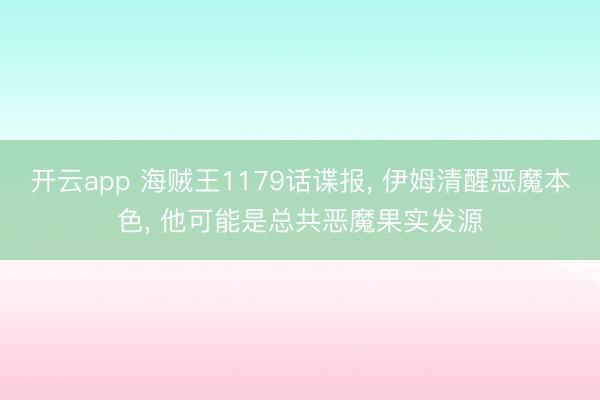 开云app 海贼王1179话谍报， 伊姆清醒恶魔本色， 他可能是总共恶魔果实发源