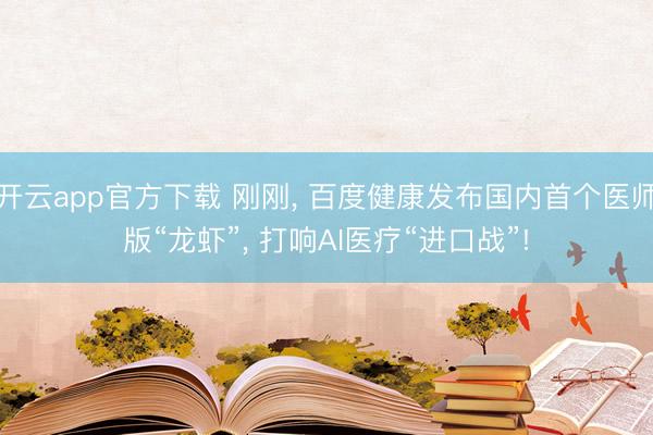 开云app官方下载 刚刚， 百度健康发布国内首个医师版“龙虾”， 打响AI医疗“进口战”!