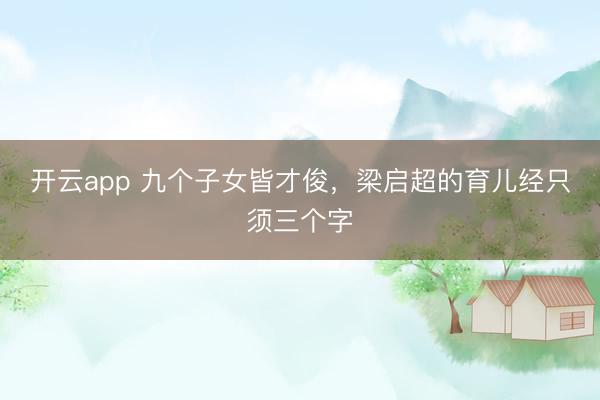 开云app 九个子女皆才俊,梁启超的育儿经只须三个字