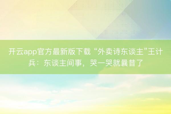 开云app官方最新版下载 “外卖诗东谈主”王计兵:东谈主间事,哭一哭就曩昔了