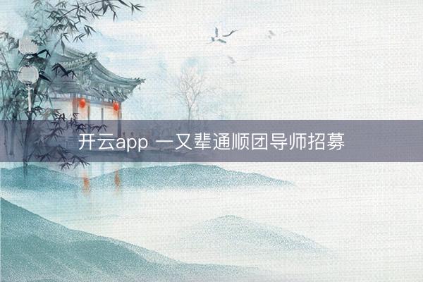 开云app 一又辈通顺团导师招募