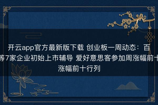 开云app官方最新版下载 创业板一周动态：百分点等7家企业初始上市辅导 爱好意思客参加周涨幅前十行列