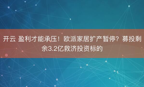 开云 盈利才能承压！欧派家居扩产暂停？募投剩余3.2亿救济投资标的