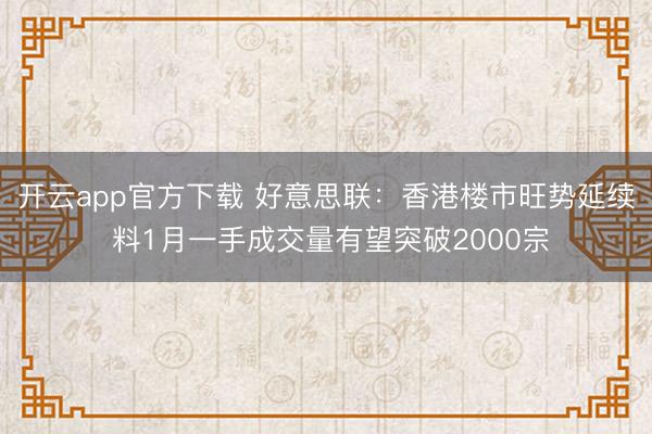 开云app官方下载 好意思联:香港楼市旺势延续 料1月一手成交量有望突破2000宗