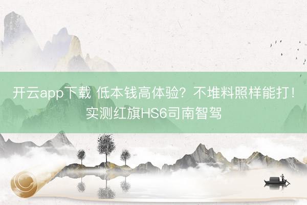 开云app下载 低本钱高体验？不堆料照样能打！实测红旗HS6司南智驾