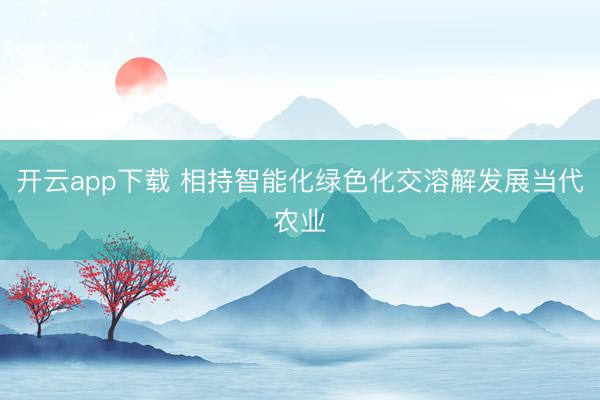 开云app下载 相持智能化绿色化交溶解发展当代农业