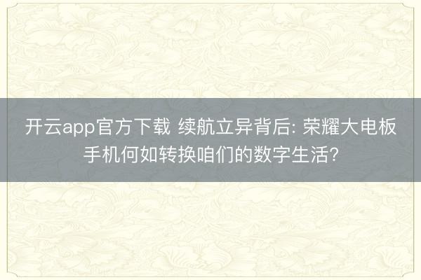 开云app官方下载 续航立异背后: 荣耀大电板手机何如转换咱们的数字生活?