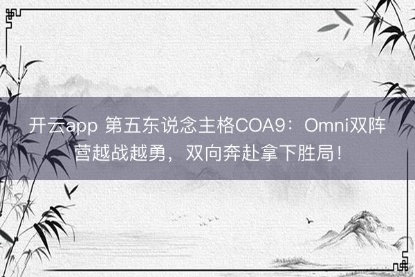 开云app 第五东说念主格COA9:Omni双阵营越战越勇,双向奔赴拿下胜局!