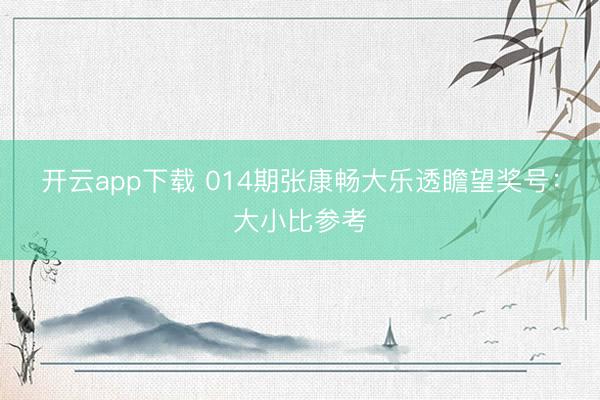 开云app下载 014期张康畅大乐透瞻望奖号：大小比参考