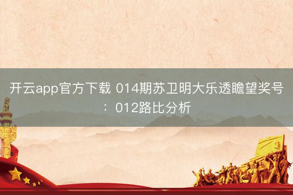 开云app官方下载 014期苏卫明大乐透瞻望奖号:012路比分析