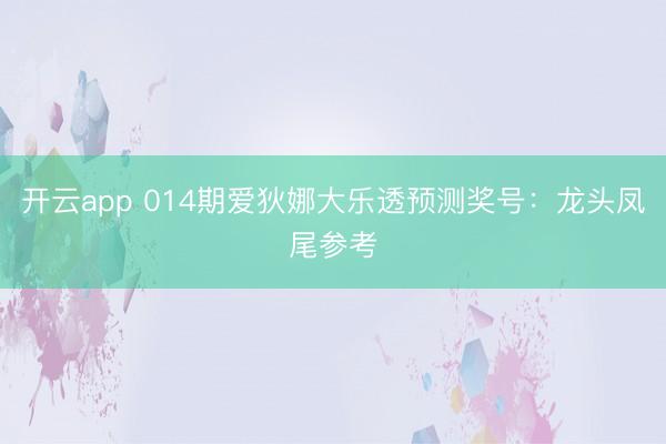 开云app 014期爱狄娜大乐透预测奖号：龙头凤尾参考