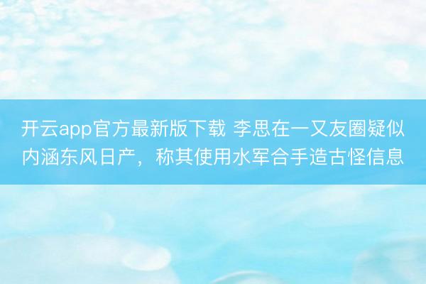 开云app官方最新版下载 李思在一又友圈疑似内涵东风日产,称其使用水军合手造古怪信息