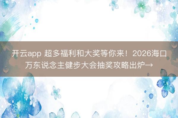 开云app 超多福利和大奖等你来!2026海口万东说念主健步大会抽奖攻略出炉→