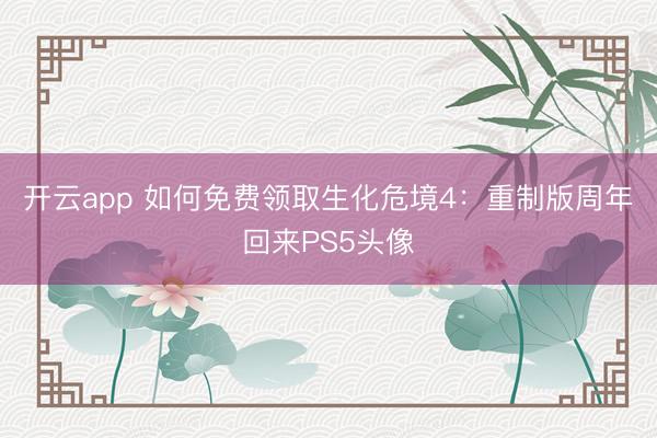 开云app 如何免费领取生化危境4：重制版周年回来PS5头像