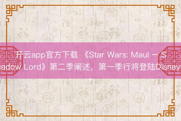 开云app官方下载 《Star Wars: Maul – Shadow Lord》第二季阐述，第一季行将登陆Disney+