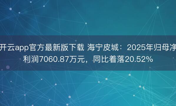 开云app官方最新版下载 海宁皮城：2025年归母净利润7060.87万元，同比着落20.52%