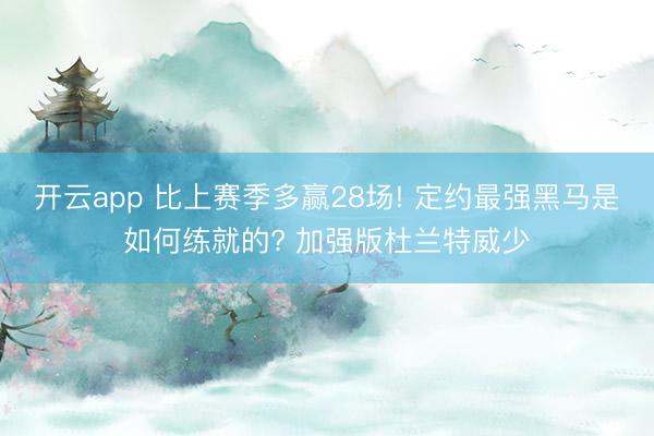 开云app 比上赛季多赢28场! 定约最强黑马是如何练就的? 加强版杜兰特威少