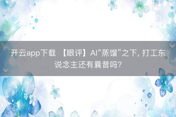 开云app下载 【眼评】AI“蒸馏”之下， 打工东说念主还有曩昔吗?