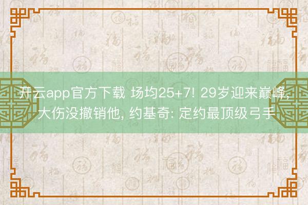 开云app官方下载 场均25+7! 29岁迎来巅峰， 大伤没撤销他， 约基奇: 定约最顶级弓手